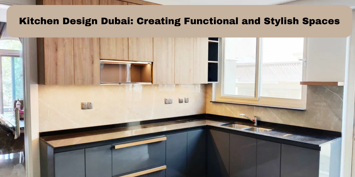 Kitchen Design Dubai: Creating Functional and Stylish Spaces